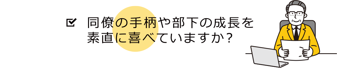 同僚の手柄や部下の成長を素直に喜べていますか？