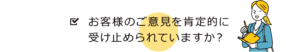 お客様のご意見を肯定的に受け止められていますか？